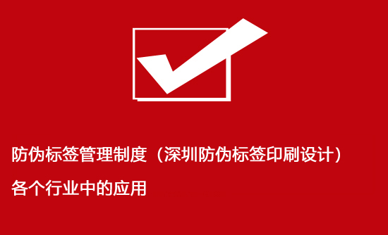 防偽標簽管理制度（深圳防偽標簽印刷設(shè)計）各個行業(yè)中的應(yīng)用